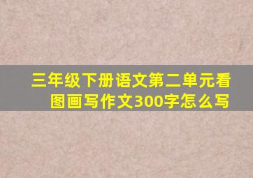 三年级下册语文第二单元看图画写作文300字怎么写