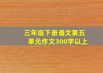 三年级下册语文第五单元作文300字以上