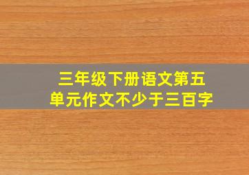 三年级下册语文第五单元作文不少于三百字