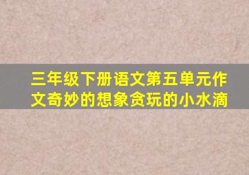 三年级下册语文第五单元作文奇妙的想象贪玩的小水滴