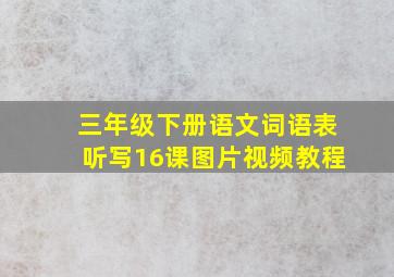 三年级下册语文词语表听写16课图片视频教程