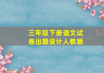 三年级下册语文试卷出题设计人教版