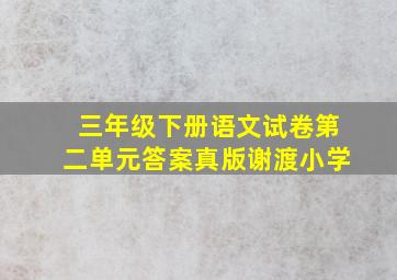 三年级下册语文试卷第二单元答案真版谢渡小学