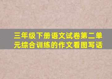 三年级下册语文试卷第二单元综合训练的作文看图写话