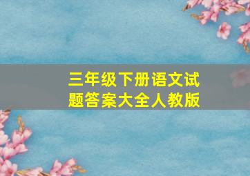 三年级下册语文试题答案大全人教版