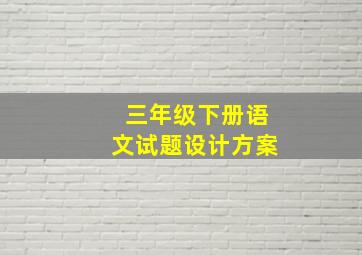 三年级下册语文试题设计方案