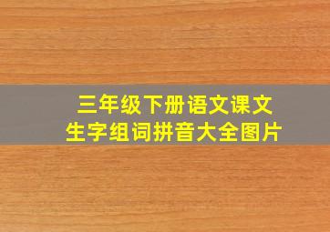 三年级下册语文课文生字组词拼音大全图片