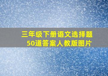 三年级下册语文选择题50道答案人教版图片