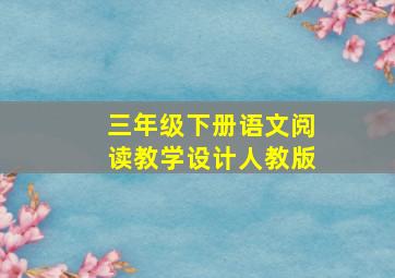 三年级下册语文阅读教学设计人教版