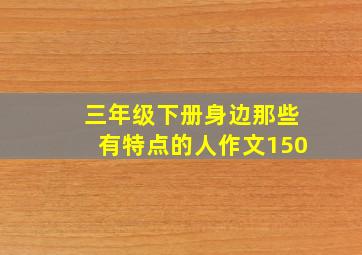 三年级下册身边那些有特点的人作文150