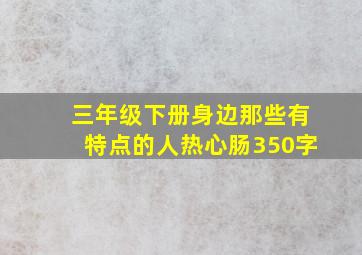 三年级下册身边那些有特点的人热心肠350字