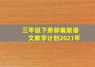 三年级下册部编版语文教学计划2021年