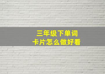 三年级下单词卡片怎么做好看