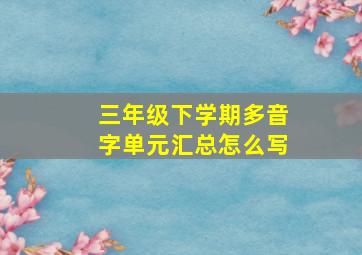 三年级下学期多音字单元汇总怎么写