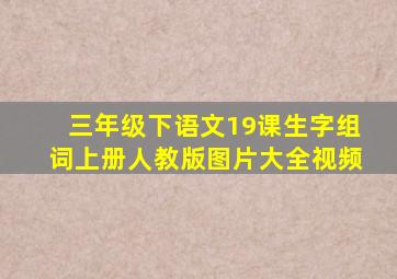 三年级下语文19课生字组词上册人教版图片大全视频