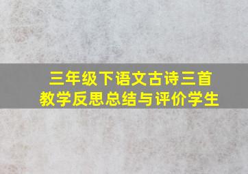 三年级下语文古诗三首教学反思总结与评价学生