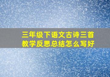 三年级下语文古诗三首教学反思总结怎么写好