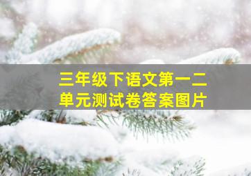 三年级下语文第一二单元测试卷答案图片