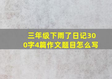 三年级下雨了日记300字4篇作文题目怎么写