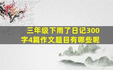 三年级下雨了日记300字4篇作文题目有哪些呢