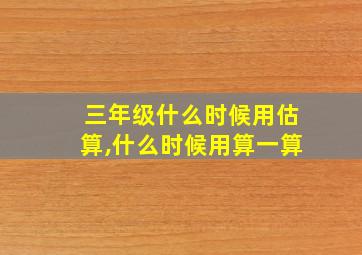 三年级什么时候用估算,什么时候用算一算