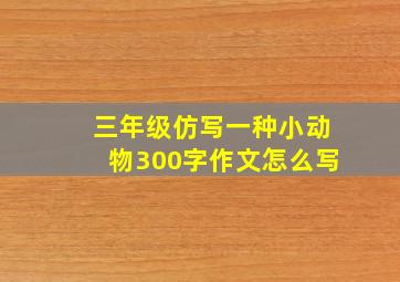 三年级仿写一种小动物300字作文怎么写