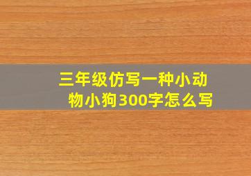 三年级仿写一种小动物小狗300字怎么写