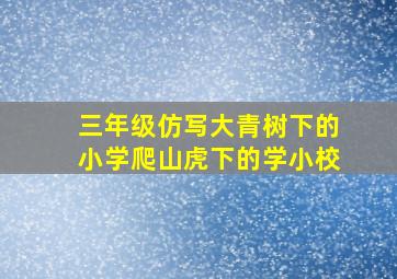 三年级仿写大青树下的小学爬山虎下的学小校