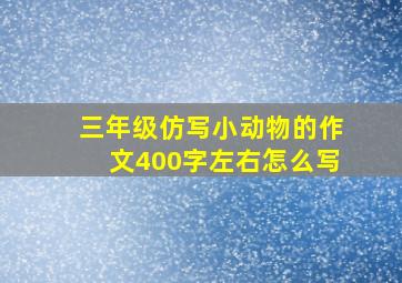 三年级仿写小动物的作文400字左右怎么写