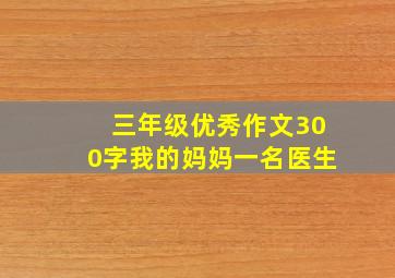 三年级优秀作文300字我的妈妈一名医生