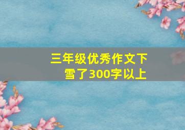 三年级优秀作文下雪了300字以上