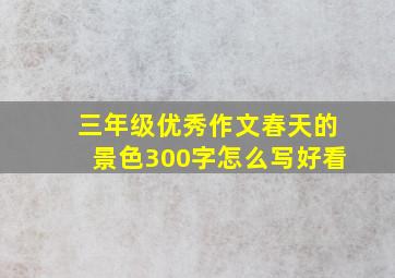 三年级优秀作文春天的景色300字怎么写好看