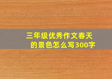 三年级优秀作文春天的景色怎么写300字