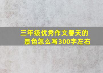 三年级优秀作文春天的景色怎么写300字左右