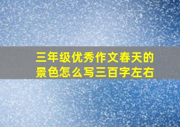 三年级优秀作文春天的景色怎么写三百字左右