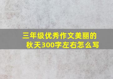 三年级优秀作文美丽的秋天300字左右怎么写