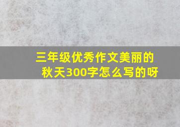 三年级优秀作文美丽的秋天300字怎么写的呀