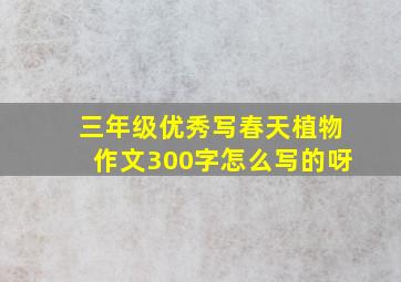 三年级优秀写春天植物作文300字怎么写的呀