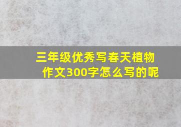 三年级优秀写春天植物作文300字怎么写的呢