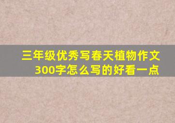 三年级优秀写春天植物作文300字怎么写的好看一点