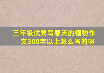 三年级优秀写春天的植物作文300字以上怎么写的呀