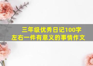 三年级优秀日记100字左右一件有意义的事情作文