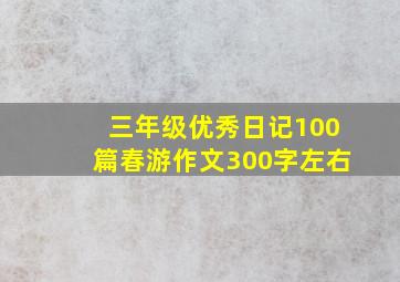 三年级优秀日记100篇春游作文300字左右