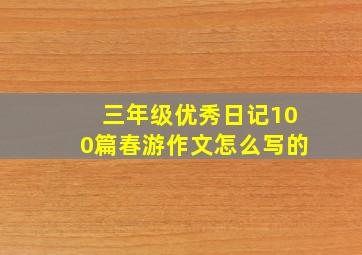 三年级优秀日记100篇春游作文怎么写的