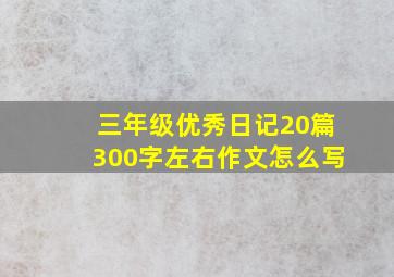 三年级优秀日记20篇300字左右作文怎么写