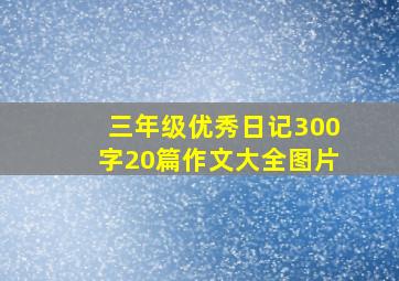 三年级优秀日记300字20篇作文大全图片