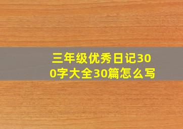 三年级优秀日记300字大全30篇怎么写