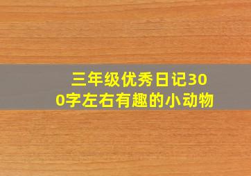 三年级优秀日记300字左右有趣的小动物