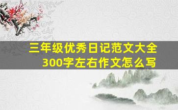 三年级优秀日记范文大全300字左右作文怎么写