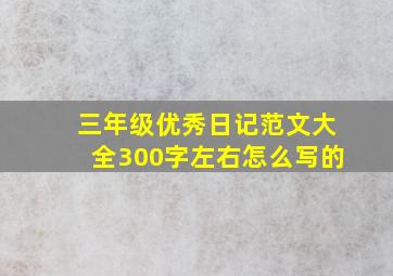 三年级优秀日记范文大全300字左右怎么写的